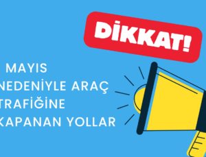 1 MAYIS NEDENİYLE ARAÇ TRAFİĞİNE KAPANAN YOLALRA DİKKAT!