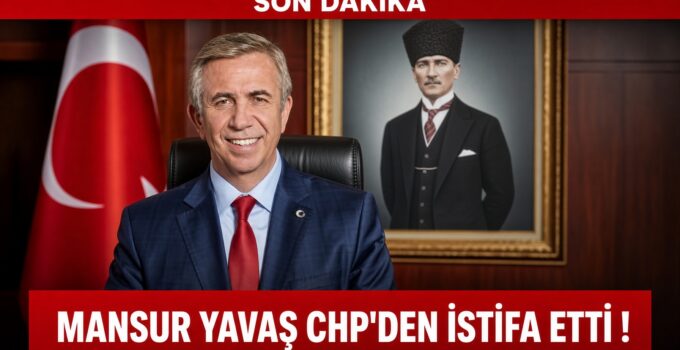 MANSUR YAVAŞ CHP’den İSTİFA ETTİ!